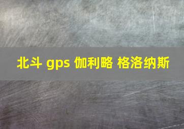 北斗 gps 伽利略 格洛纳斯